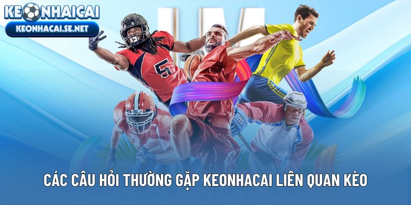Các câu hỏi thường gặp Keonhacai liên quan kèo - tỷ lệ