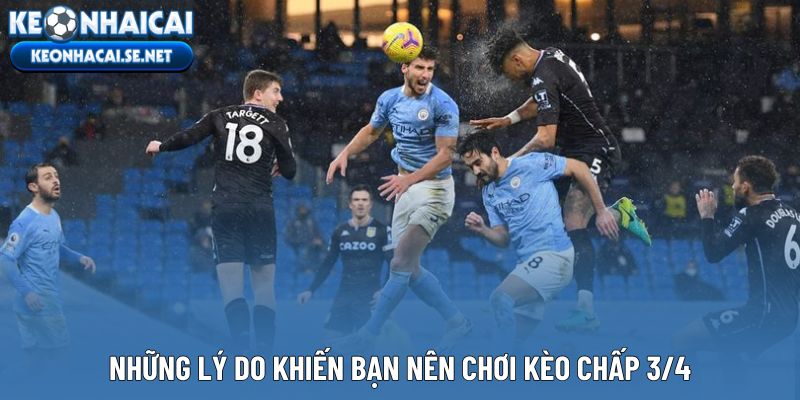 Những lý do khiến bạn nên chơi kèo chấp 3/4