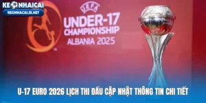u-17-euro-2026-lich-thi-dau-cap-nhat-thong-tin-chi-tiet